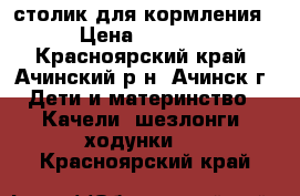 столик для кормления › Цена ­ 1 950 - Красноярский край, Ачинский р-н, Ачинск г. Дети и материнство » Качели, шезлонги, ходунки   . Красноярский край